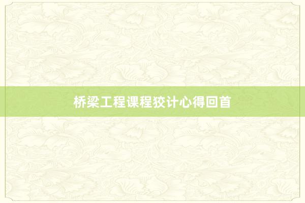 桥梁工程课程狡计心得回首