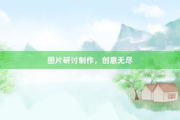 图片研讨制作，创意无尽