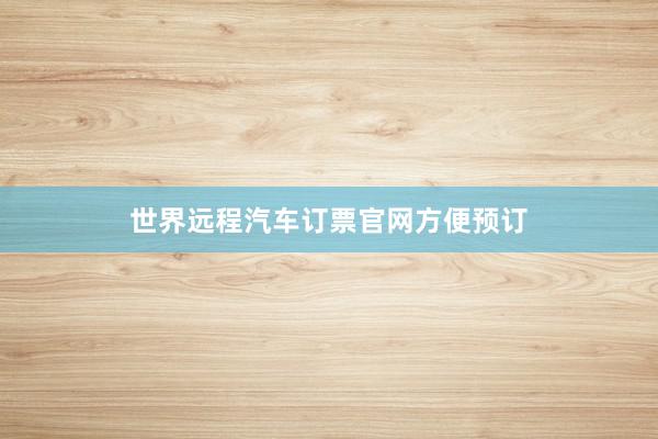 世界远程汽车订票官网方便预订