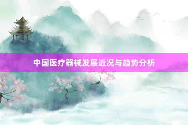 中国医疗器械发展近况与趋势分析