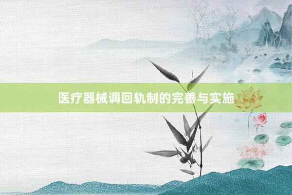 医疗器械调回轨制的完善与实施